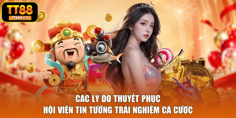 Các lý do thuyết phục hội viên tin tưởng trải nghiệm cá cược