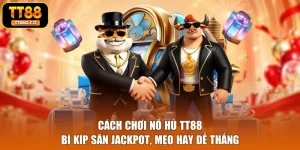 Cách Chơi Nổ Hũ TT88 - Bí Kíp Săn Jackpot, Mẹo Hay Dễ Thắng