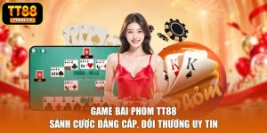 Game Bài Phỏm TT88 - Sảnh Cược Đẳng Cấp, Đổi Thưởng Uy Tín