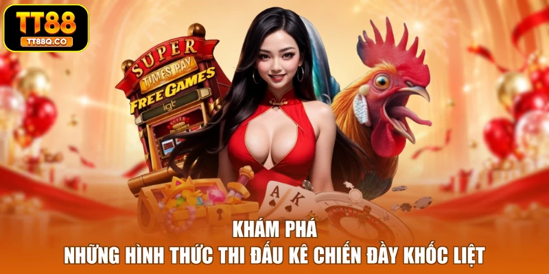 Khám phá những hình thức thi đấu kê chiến đầy khốc liệt