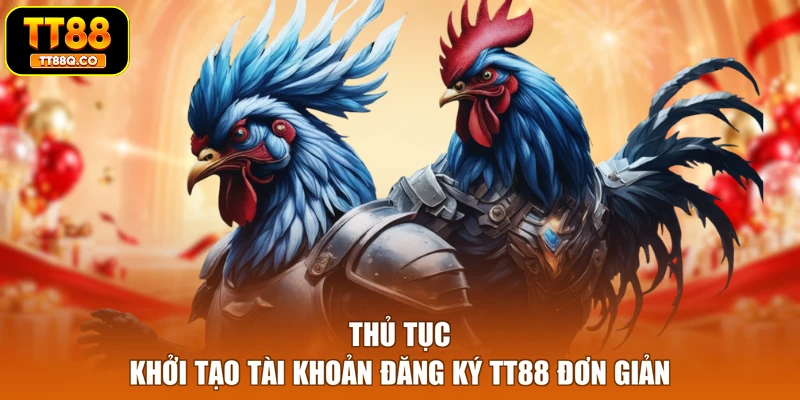 Thủ tục khởi tạo tài khoản đăng ký TT88 đơn giản