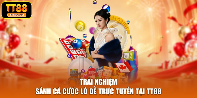 Trải nghiệm sảnh cá cược lô đề trực tuyến tại TT88